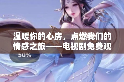 温暖你的心房，点燃我们的情感之旅——电视剧免费观看指南