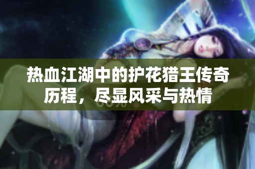 热血江湖中的护花猎王传奇历程，尽显风采与热情