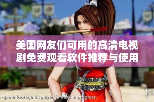 美国网友们可用的高清电视剧免费观看软件推荐与使用指南