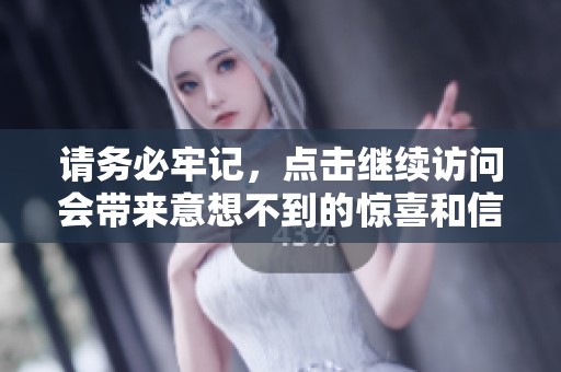 请务必牢记，点击继续访问会带来意想不到的惊喜和信息