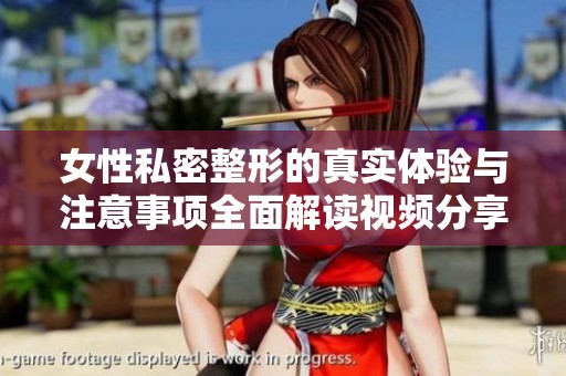 女性私密整形的真实体验与注意事项全面解读视频分享