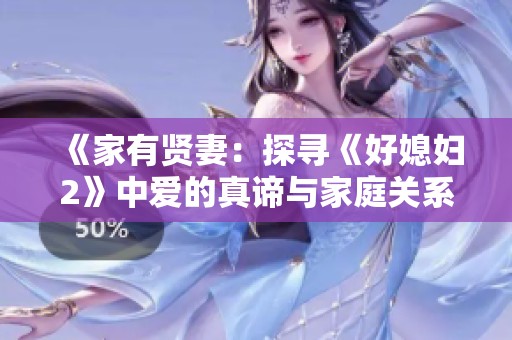 《家有贤妻：探寻《好媳妇2》中爱的真谛与家庭关系》