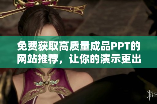 免费获取高质量成品PPT的网站推荐，让你的演示更出色！