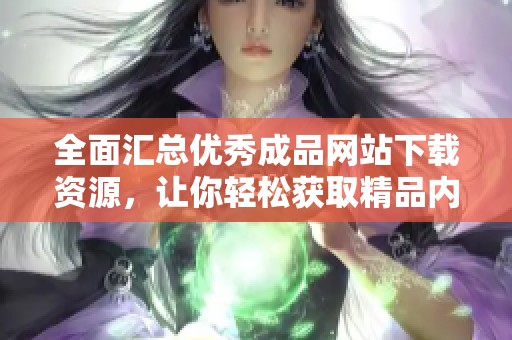 全面汇总优秀成品网站下载资源，让你轻松获取精品内容