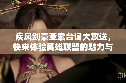 疾风剑豪亚索台词大放送，快来体验英雄联盟的魅力与激情