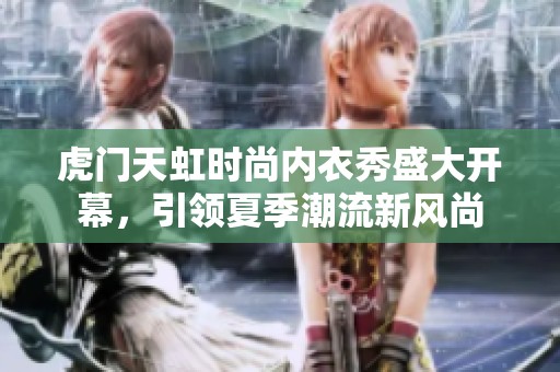 虎门天虹时尚内衣秀盛大开幕，引领夏季潮流新风尚
