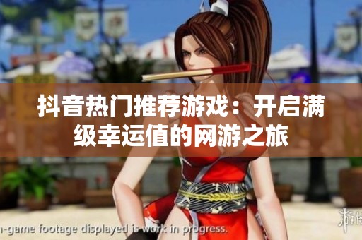 抖音热门推荐游戏：开启满级幸运值的网游之旅