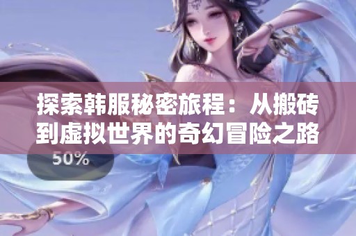 探索韩服秘密旅程：从搬砖到虚拟世界的奇幻冒险之路