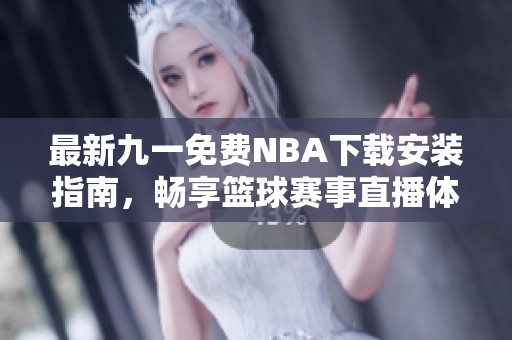 最新九一免费NBA下载安装指南，畅享篮球赛事直播体验