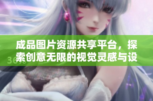 成品图片资源共享平台，探索创意无限的视觉灵感与设计素材