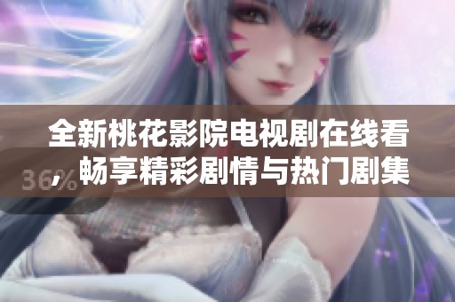 全新桃花影院电视剧在线看，畅享精彩剧情与热门剧集