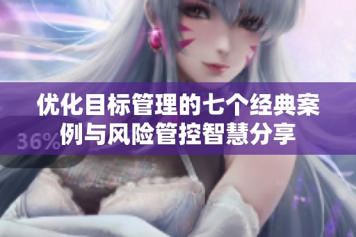 优化目标管理的七个经典案例与风险管控智慧分享