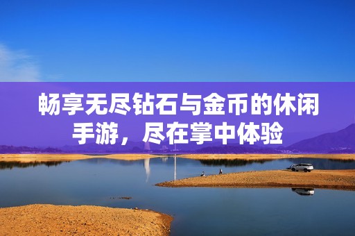 畅享无尽钻石与金币的休闲手游，尽在掌中体验