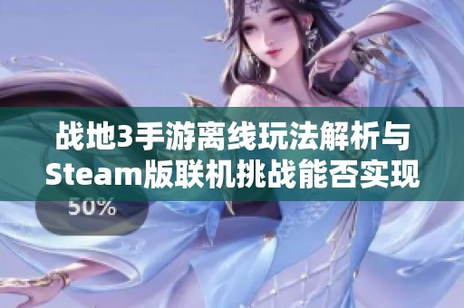 战地3手游离线玩法解析与Steam版联机挑战能否实现探讨