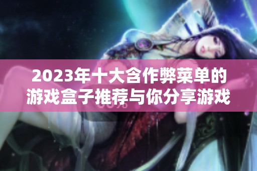 2023年十大含作弊菜单的游戏盒子推荐与你分享游戏破解乐趣