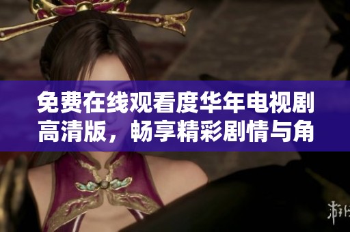 免费在线观看度华年电视剧高清版，畅享精彩剧情与角色魅力