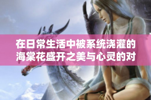 在日常生活中被系统浇灌的海棠花盛开之美与心灵的对话