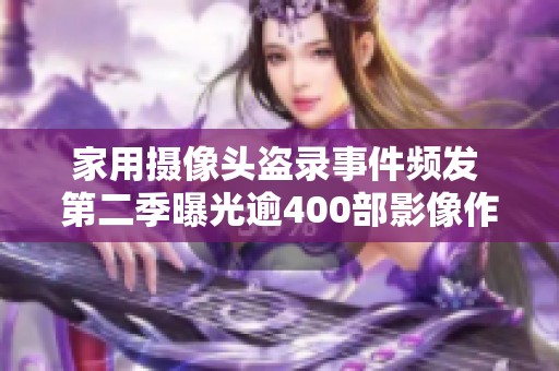家用摄像头盗录事件频发 第二季曝光逾400部影像作品