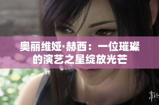 奥丽维娅·赫西：一位璀璨的演艺之星绽放光芒