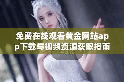 免费在线观看黄金网站app下载与视频资源获取指南