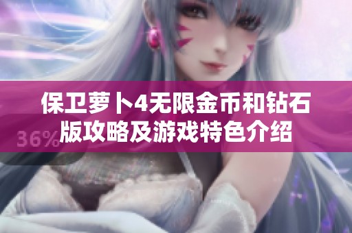 保卫萝卜4无限金币和钻石版攻略及游戏特色介绍