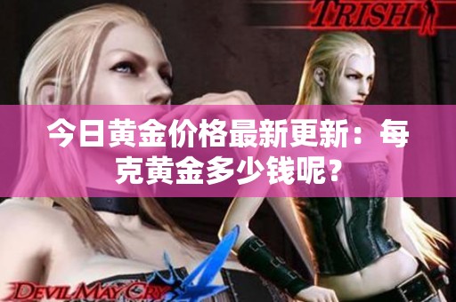 今日黄金价格最新更新：每克黄金多少钱呢？
