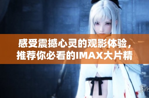 感受震撼心灵的观影体验，推荐你必看的IMAX大片精彩片单