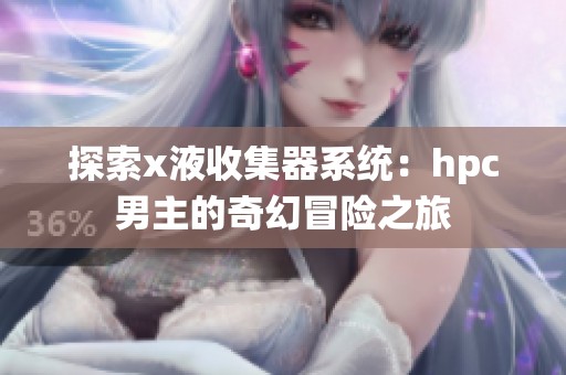 探索x液收集器系统：hpc男主的奇幻冒险之旅
