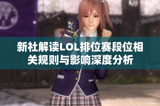 新社解读LOL排位赛段位相关规则与影响深度分析