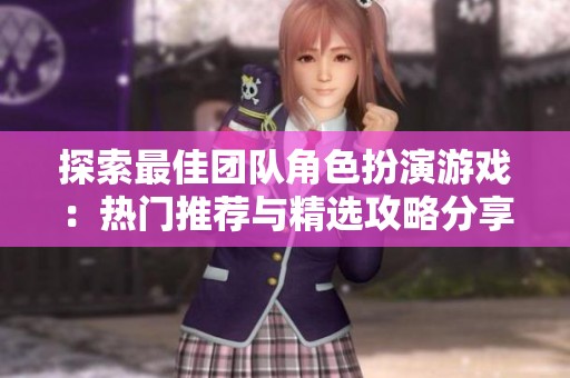 探索最佳团队角色扮演游戏：热门推荐与精选攻略分享
