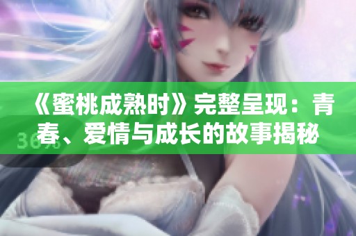 《蜜桃成熟时》完整呈现：青春、爱情与成长的故事揭秘