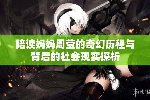 陪读妈妈周莹的奇幻历程与背后的社会现实探析
