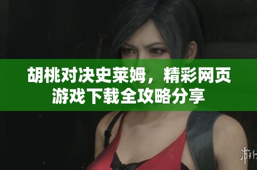 胡桃对决史莱姆，精彩网页游戏下载全攻略分享
