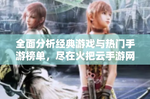 全面分析经典游戏与热门手游榜单，尽在火把云手游网