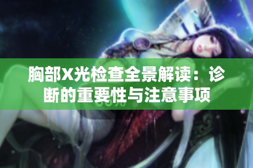 胸部X光检查全景解读：诊断的重要性与注意事项