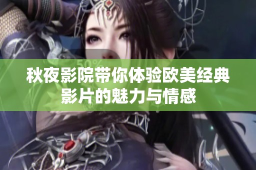 秋夜影院带你体验欧美经典影片的魅力与情感
