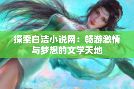 探索白洁小说网：畅游激情与梦想的文学天地