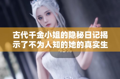 古代千金小姐的隐秘日记揭示了不为人知的她的真实生活