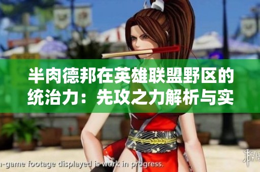半肉德邦在英雄联盟野区的统治力：先攻之力解析与实战效果探讨