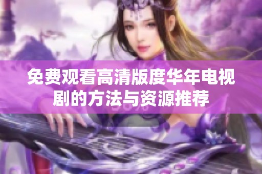 免费观看高清版度华年电视剧的方法与资源推荐