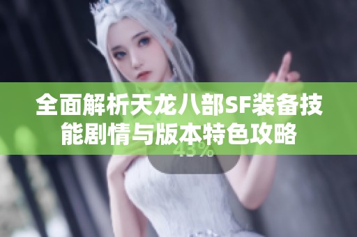 全面解析天龙八部SF装备技能剧情与版本特色攻略
