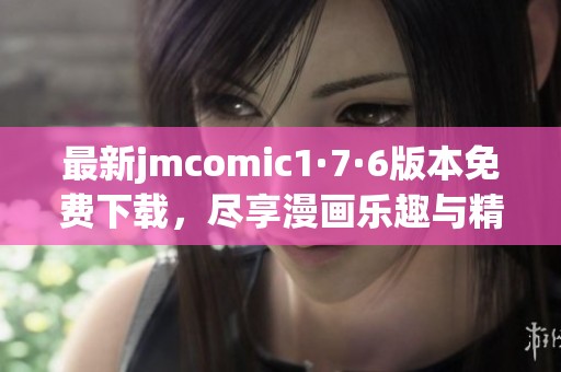 最新jmcomic1·7·6版本免费下载，尽享漫画乐趣与精彩内容