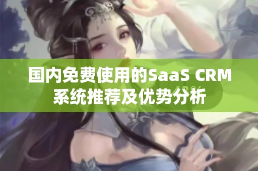 国内免费使用的SaaS CRM系统推荐及优势分析