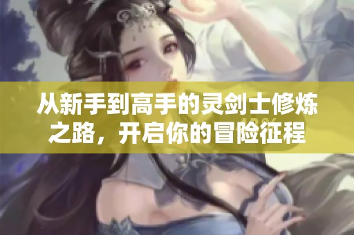从新手到高手的灵剑士修炼之路，开启你的冒险征程
