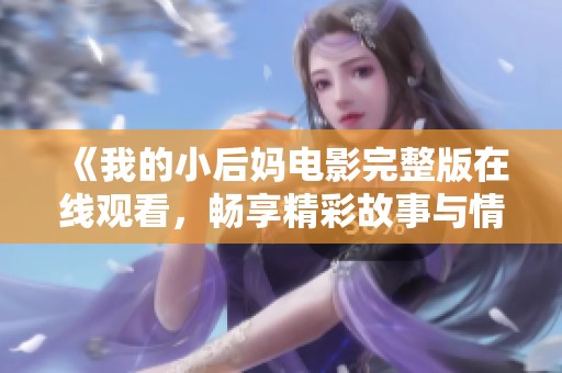 《我的小后妈电影完整版在线观看，畅享精彩故事与情感纠葛》