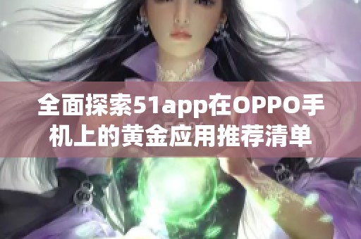 全面探索51app在OPPO手机上的黄金应用推荐清单