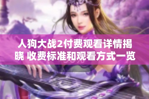人狗大战2付费观看详情揭晓 收费标准和观看方式一览