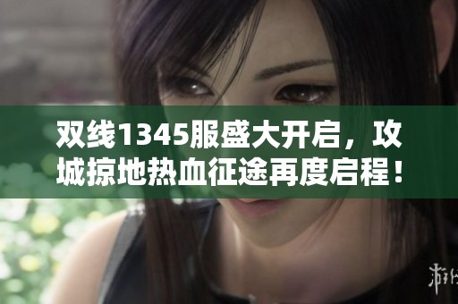 双线1345服盛大开启，攻城掠地热血征途再度启程！