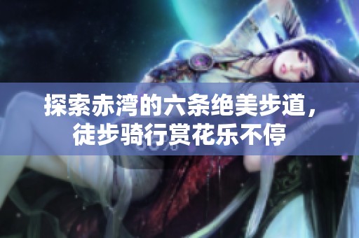 探索赤湾的六条绝美步道，徒步骑行赏花乐不停