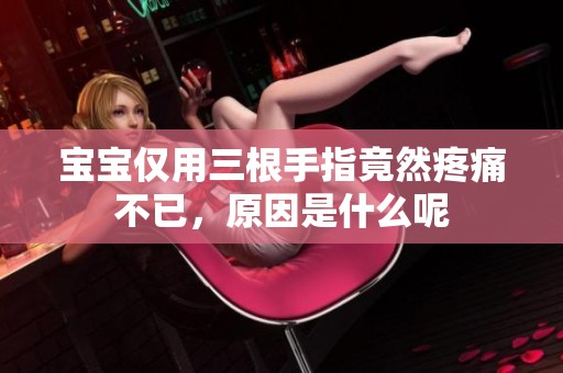 宝宝仅用三根手指竟然疼痛不已，原因是什么呢